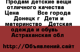 Продам детские вещи отличного качества  › Цена ­ 700 - Все города, Донецк г. Дети и материнство » Детская одежда и обувь   . Астраханская обл.